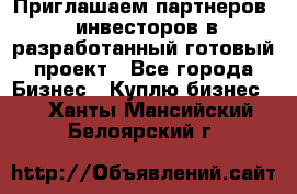 Приглашаем партнеров – инвесторов в разработанный готовый проект - Все города Бизнес » Куплю бизнес   . Ханты-Мансийский,Белоярский г.